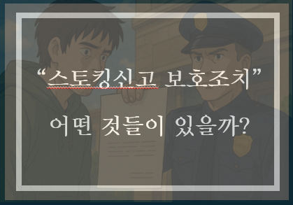  스토킹 신고 시 현장 초동조치와 보호조치 완벽정리(feat. 응급조치, 긴급응급조치, 잠정조치)