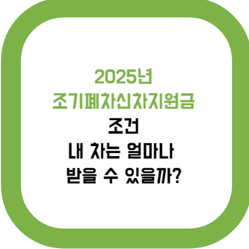  2025년 조기폐차신차지원금 조건, 내 차는 얼마나 받을 수 있을까?