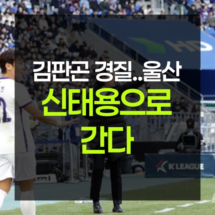 <b>울산</b>, 김판곤 <b>감독</b> 전격 경질...신임 <b>감독</b>으로 <b>신태용</b> <b>선임</b> 유력