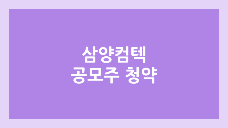 삼양컴텍 공모주 청약 일정 | 장외가, 공모가, 증거금, 유통 물량, 균등, 비례 배정 | 환매청구권 X
