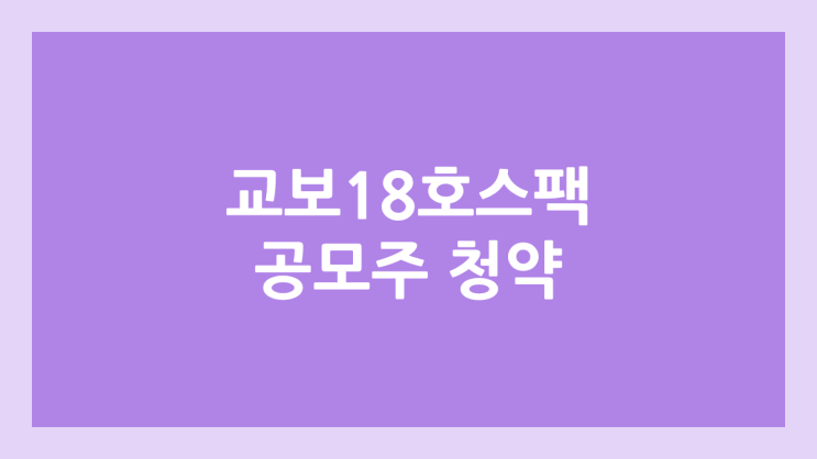 교보18호스팩 공모주 청약 일정 | 장외가, 공모가, 증거금, 유통 물량, 균등, 비례 배정 | 환매청구권 X