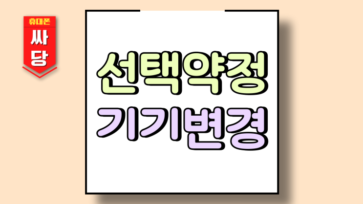  선택약정 연장 기기변경 남은 할부금 위약금 모든것