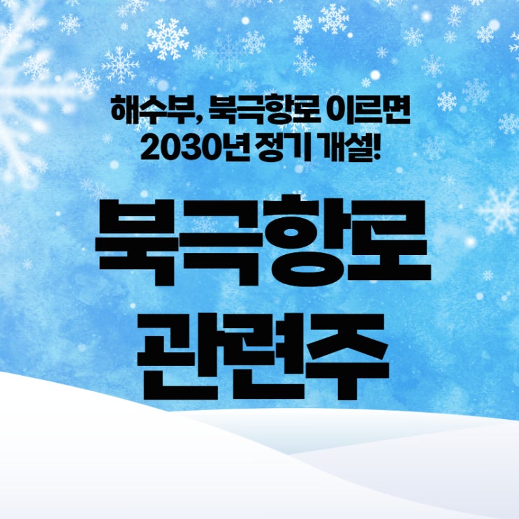  해수부, 북극항로 이르면 2030년 정기 개설! - 북극항로 관련주 (동방, KCTC, 태웅로직스, HMM)