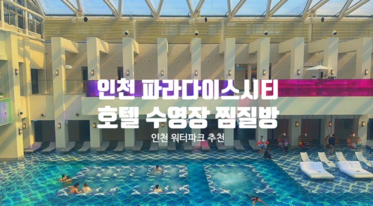  인천 파라다이스 시티 호텔 씨메르 수영장 인천 실내 데이트 찜질방 스파 가격 할인
