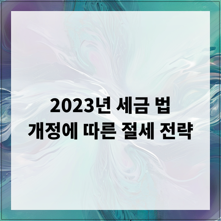  2023년 세금 법 개정에 따른 절세 전략