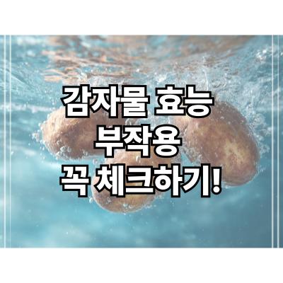  감자물 효능 부작용 꼭 체크하기