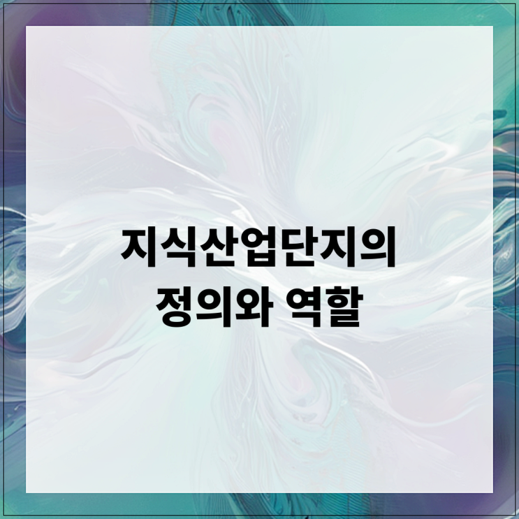  지식산업단지의 정의와 역할