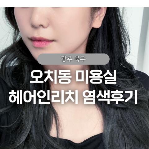  오치동 미용실 헤어인리치 염색 후기