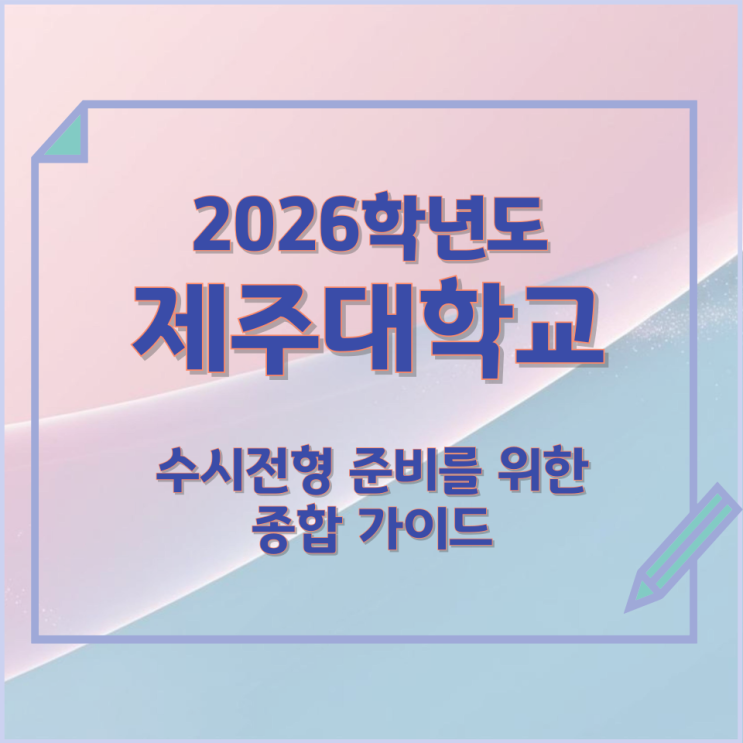  2026년 제주대학교 수시전형 준비를 위한 종합 가이드