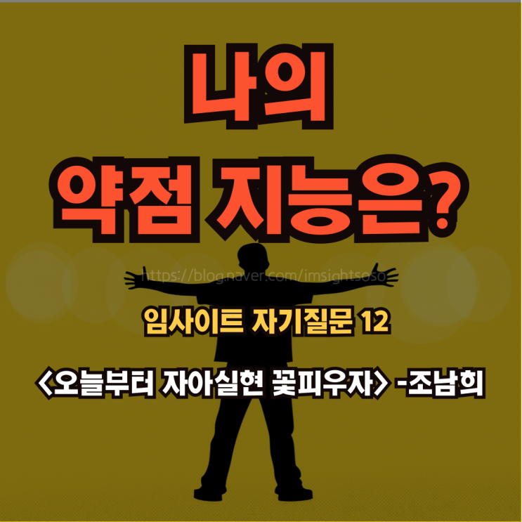  오늘부터 자아실현 꽃피우자, 조남희, 조이, 자기 계발 책 추천: 임사이트 자기 질문 12- 나의 약점 지능은 무엇인가? 그것을 극복할 수 있는 방법은?