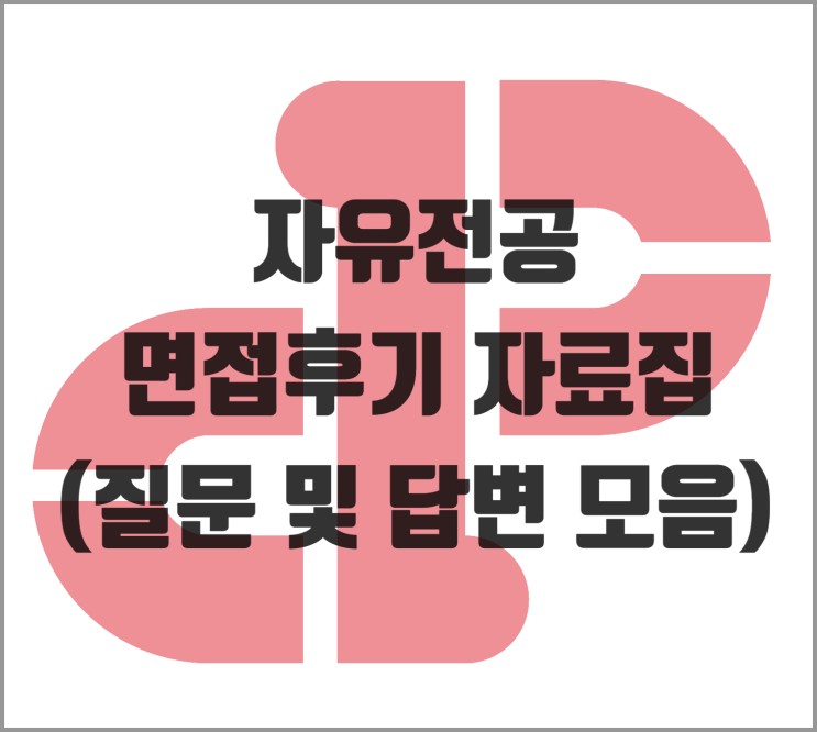  [면접] 자유전공 면접후기 자료집 (질문 및 답변 모음)