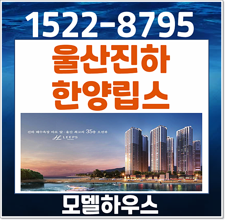  울산 진하 한양립스 그랑블루 모델하우스 분양가