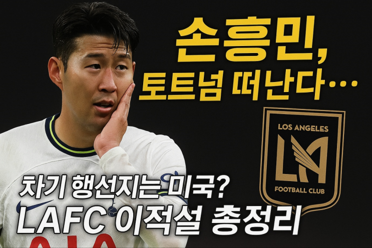 <b>손흥민</b>, <b>토트넘</b> 떠난다… <b>차기</b> 행선지는 미국? LAFC 이적설... 