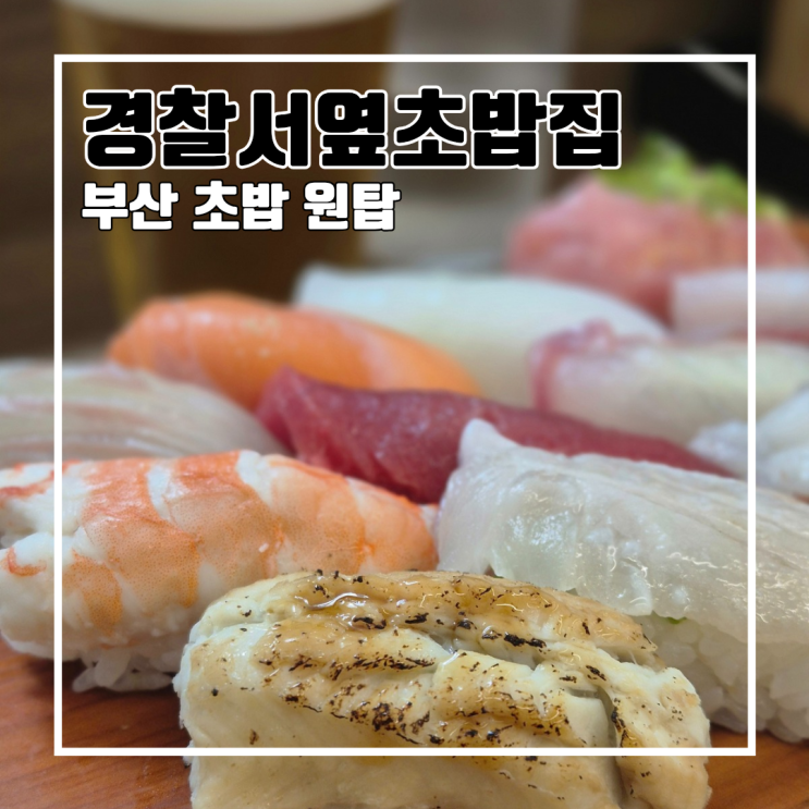  부산 초밥 맛집에 빼놓을 수 없는 경찰서옆초밥집 l 주차 휴무 영업시간 웨이팅 내돈내산