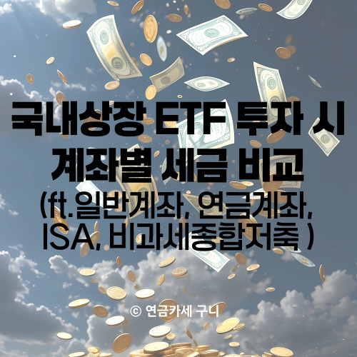  국내상장 ETF 투자 시 계좌별 세금 비교 (ft. 일반계좌, 연금계좌, ISA, 비과세종합저축)