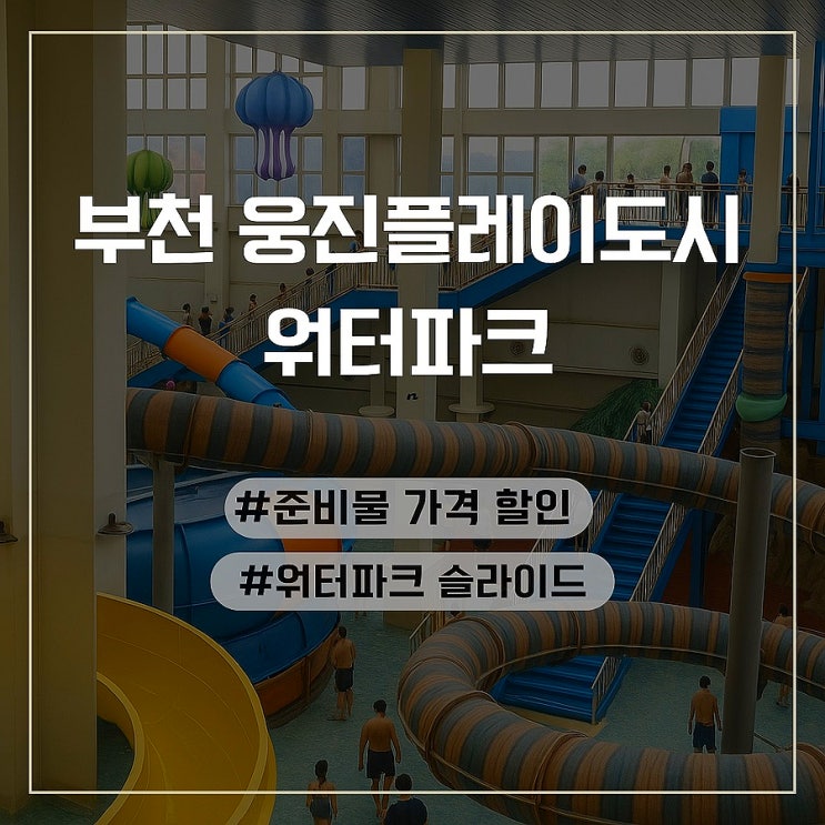  부천 웅진플레이도시 워터파크 준비물 가격 할인 슬라이드 총정리