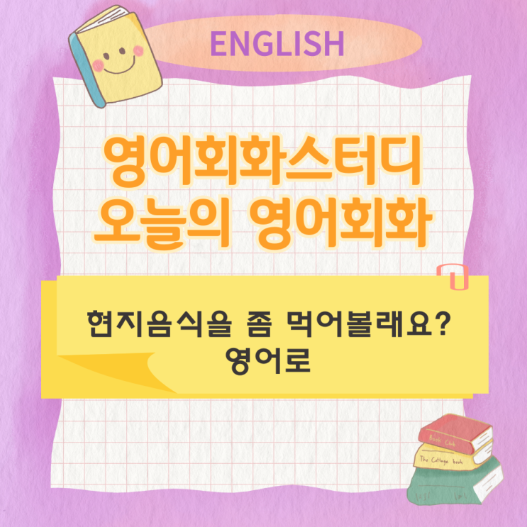  오늘의 영어회화 스터디 현지음식을 좀 먹어볼래요?