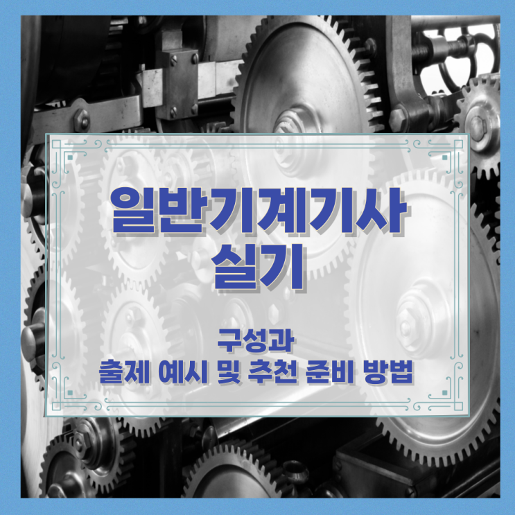 일반기계기사 실기 구성과 출제 예시 및 추천 준비 방법