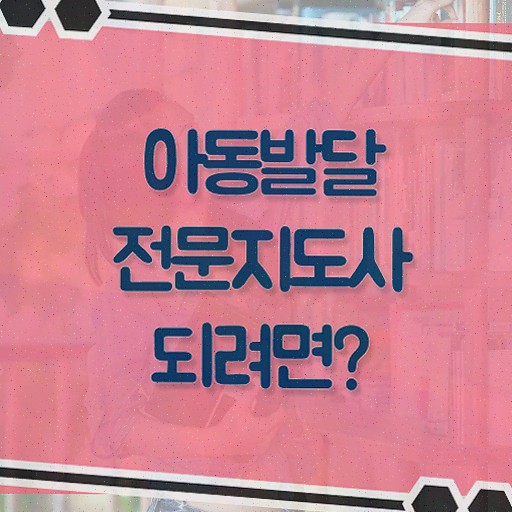  아동발달전문지도사 수업 , 아동발달전문지도사 자격증 단기간에 취득한 노하우 정보 모두 드려요