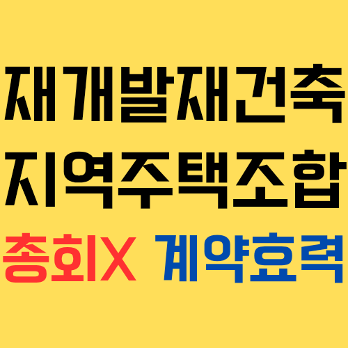  재개발재건축조합과 지역주택조합에서 총회 의결(결의)을 얻지 못한 계약의 효력을 비교해보자!
