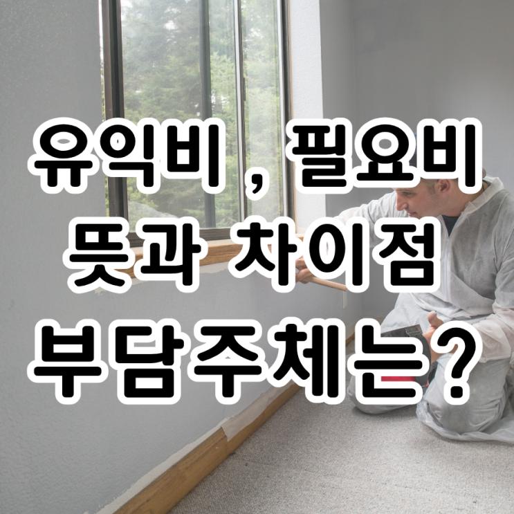  필요비와 유익비, 뜻과 차이점 그리고 누가 부담해야 하는지 알아보기