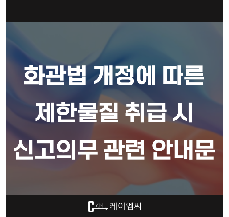  [ 주식회사 케이엠씨 ] 화관법 개정에 따른 제한물질 취급 시 신고의무 관련 안내문
