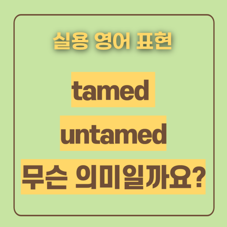  tamed 뜻 untamed 언테임드 의미 제대로 알아볼까요
