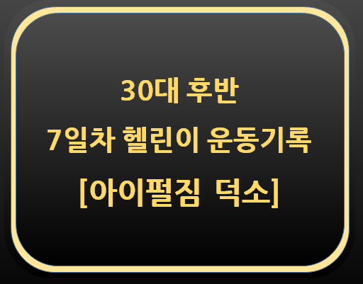  30대 후반 7일차 헬린이 운동 기록[아이펄짐 덕소]
