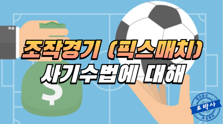  스포츠토토 조작경기(픽스매치) 브로커들의 사기수법에 대해