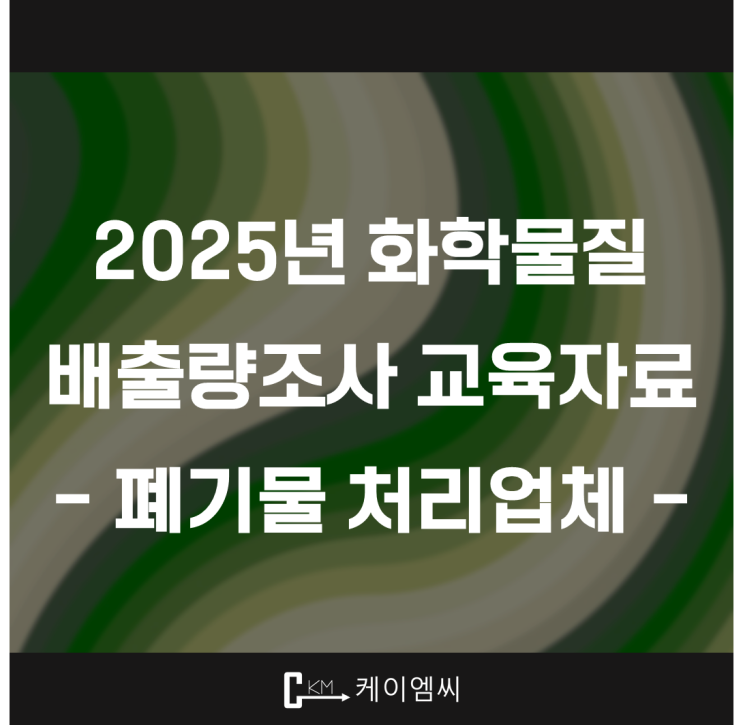  [ 주식회사 케이엠씨 ] 2025년 화학물질 배출량조사 교육자료 - 폐기물 처리업체