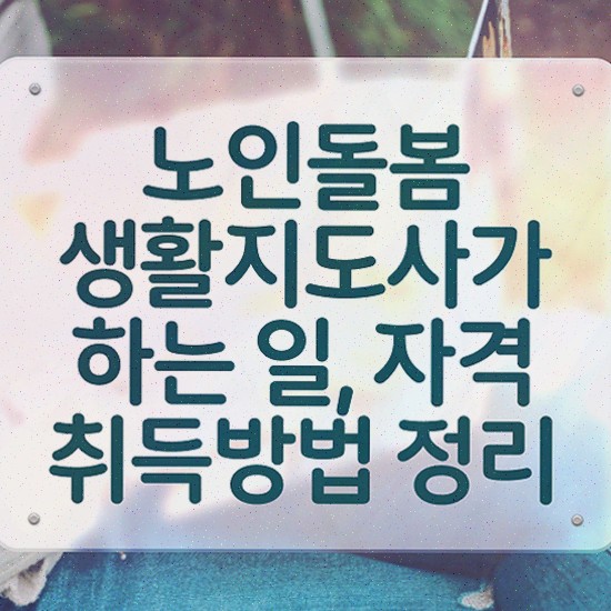  노인 생활지원사 , 노인돌봄생활지원사 1달 만에 취득했던 후기 , 전망