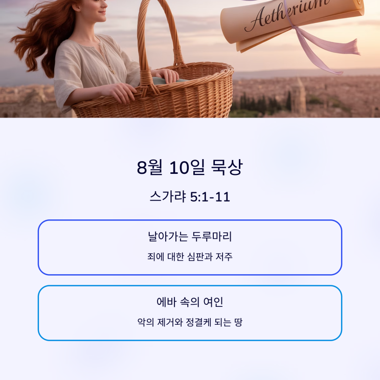  매일성경 8월 10일, 스가랴 5:1–11 날아가는 두루마리, 도둑과 거짓 맹세, 에바 속 여인, 죄악의 제거