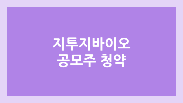 지투지바이오 공모주 청약 일정 | 장외가, 공모가, 증거금, 유통 물량, 균등, 비례 배정 | 환매청구권 X