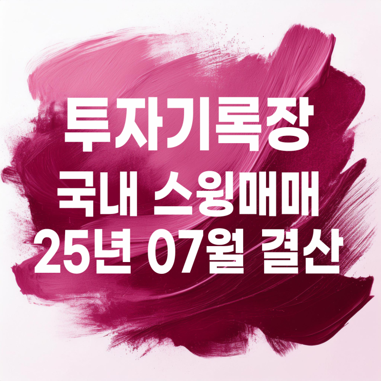  투자기록 : 2025년 07월 국내 주식 스윙매매 결산(수익률 10.99%)