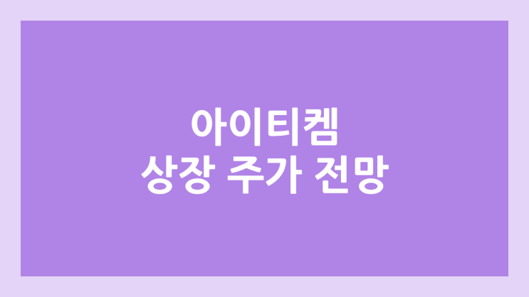 아이티켐 상장 주가 전망 | 공모주, 장외가, 시초가, 보호예수, 유통물량 | 환매청구권 3개월 부여