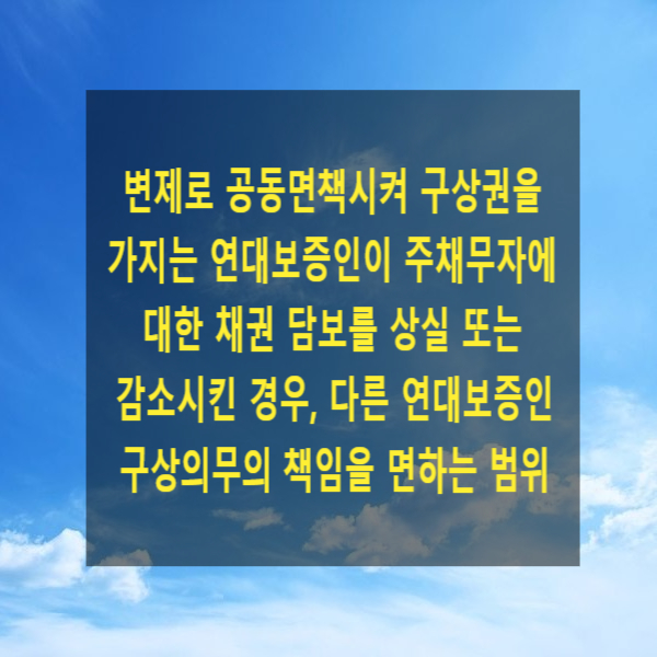  변제로 공동면책시켜 구상권을 가지는 연대보증인이 주채무자에 대한 채권 담보를 상실 또는 감소시킨 경우, 다른 연대보증인 구상의무의 책임을 면하는 범위