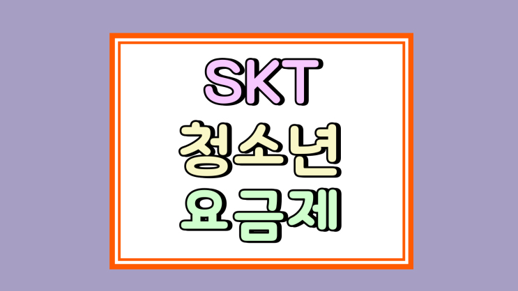  SKT 청소년 요금제 종류 초 중 고 18세 미만
