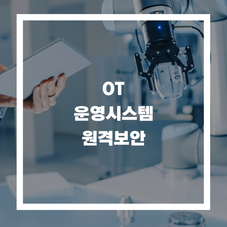  OT(운영기술) 보안의 위협, IT 보안보다 더 까다로운 스마트팩토리 원격접속 보안을 위한 솔루션