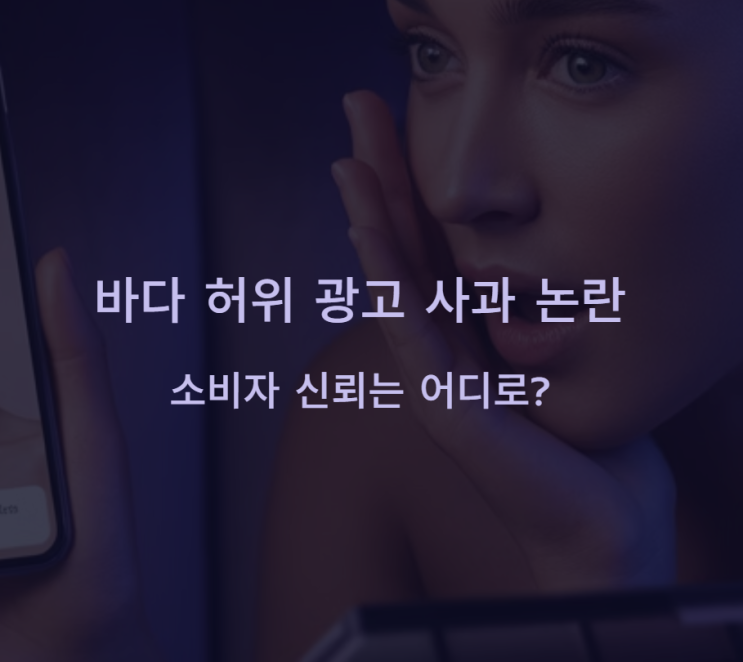 <b>바다 허위 광고</b> 사과 ‘대본 해명’은 면죄부가 될 수 있나?