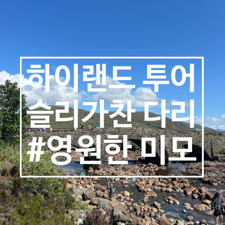  스코틀랜드 여행 : 2박 3일 하이랜드 투어(영원한 아름다움을 얻을 수 있는 슬리가찬 다리 Sligachan Old bridge)