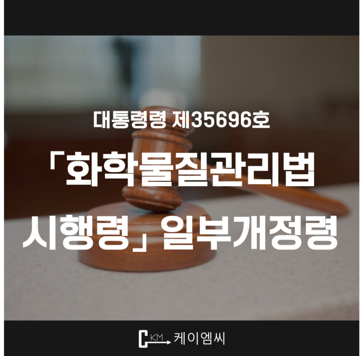  [ 주식회사 케이엠씨 ] 대통령령 제35696호 「화학물질관리법 시행령」 일부개정령