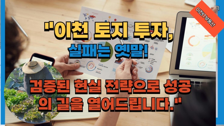  [필독] 이천 토지 투자, 실패하지 않는 현실적인 성공 전략 (실제 사례 포함)