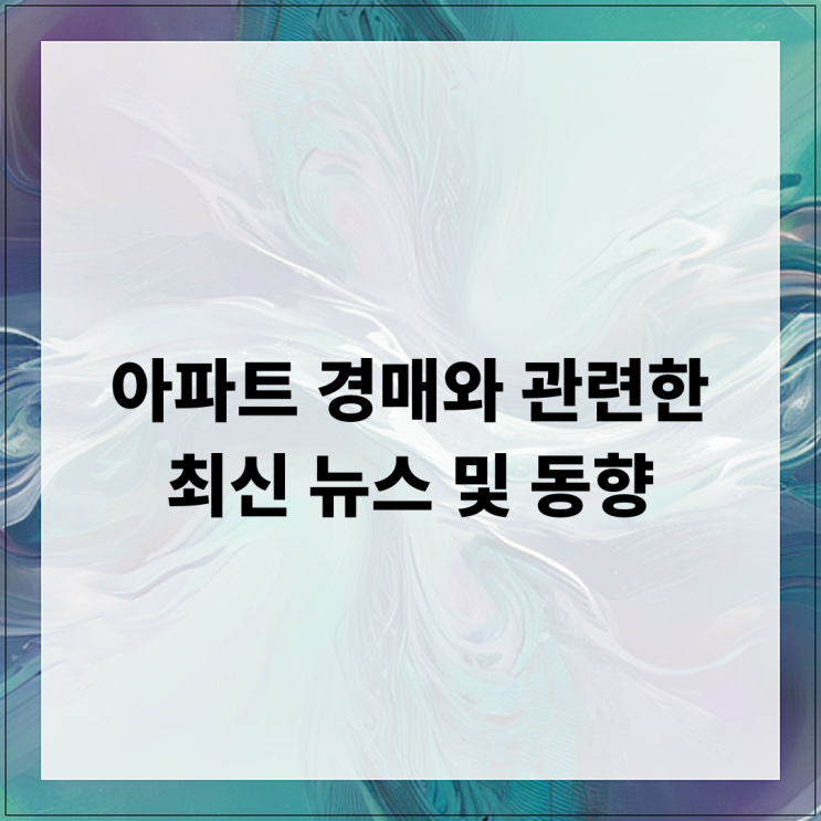  아파트 경매 최신 뉴스와 동향 정리