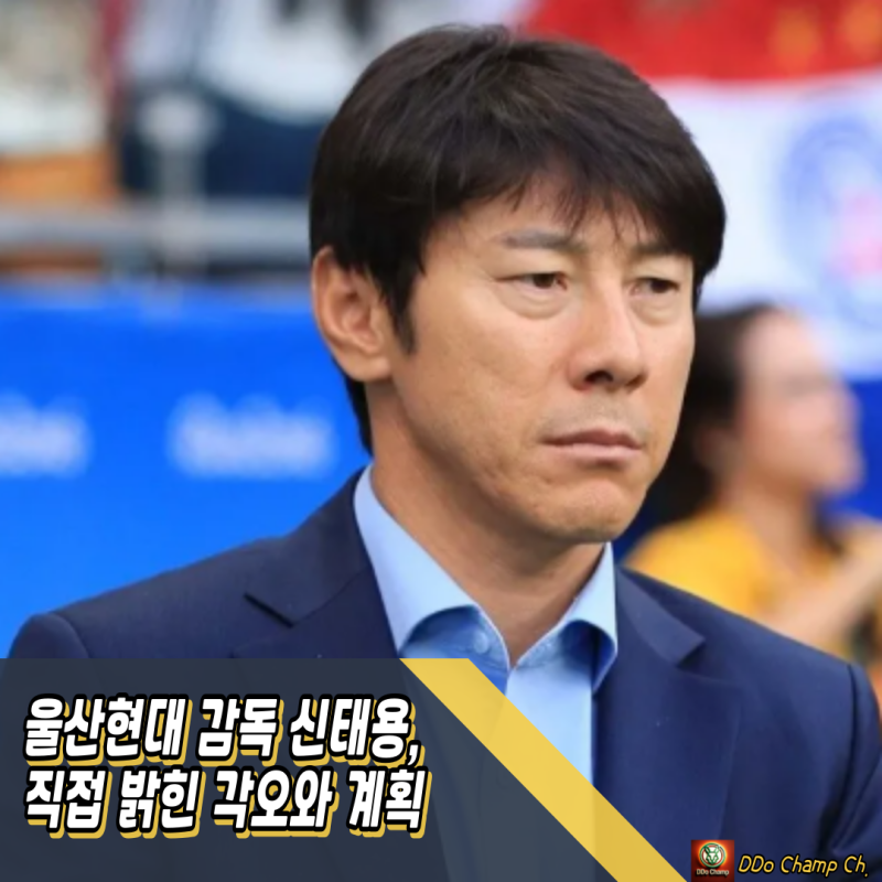 울산현대 감독, 신태용이 직접 밝힌 각오와 계획