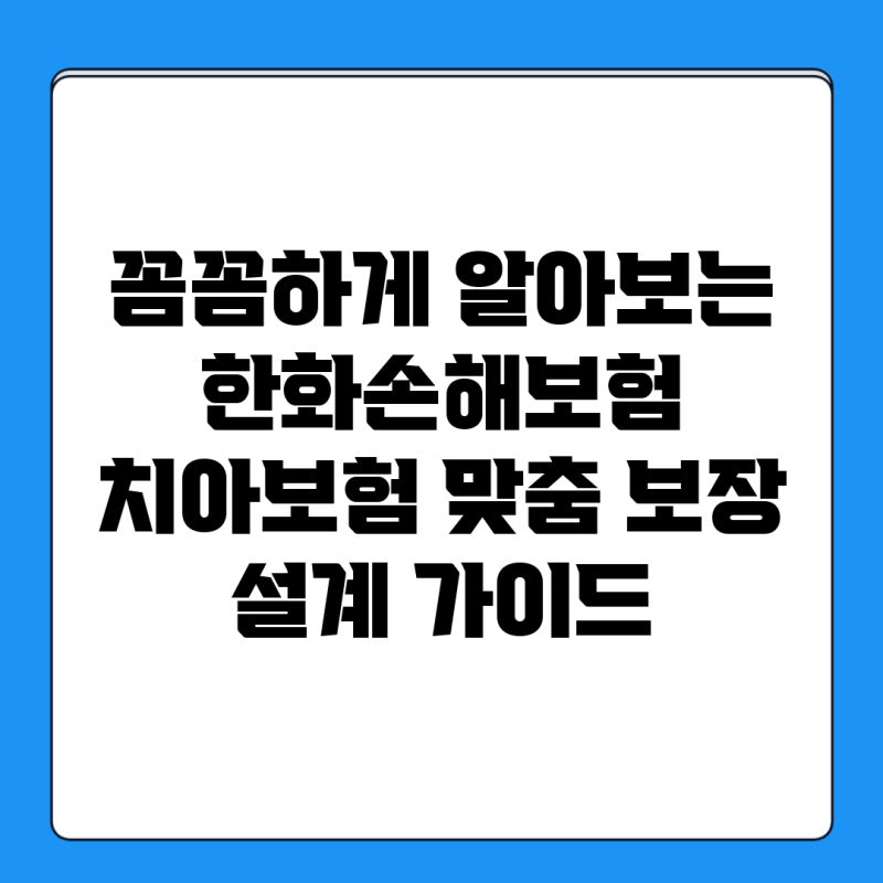 꼼꼼하게 알아보는 한화손해보험 치아보험: 맞춤 보장 설계 가이드