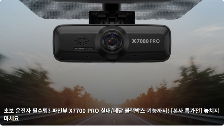  초보 운전자 필수템? 파인뷰 X7700 PRO 실내/페달 블랙박스 기능까지! [본사 특가전] 놓치지 마세요