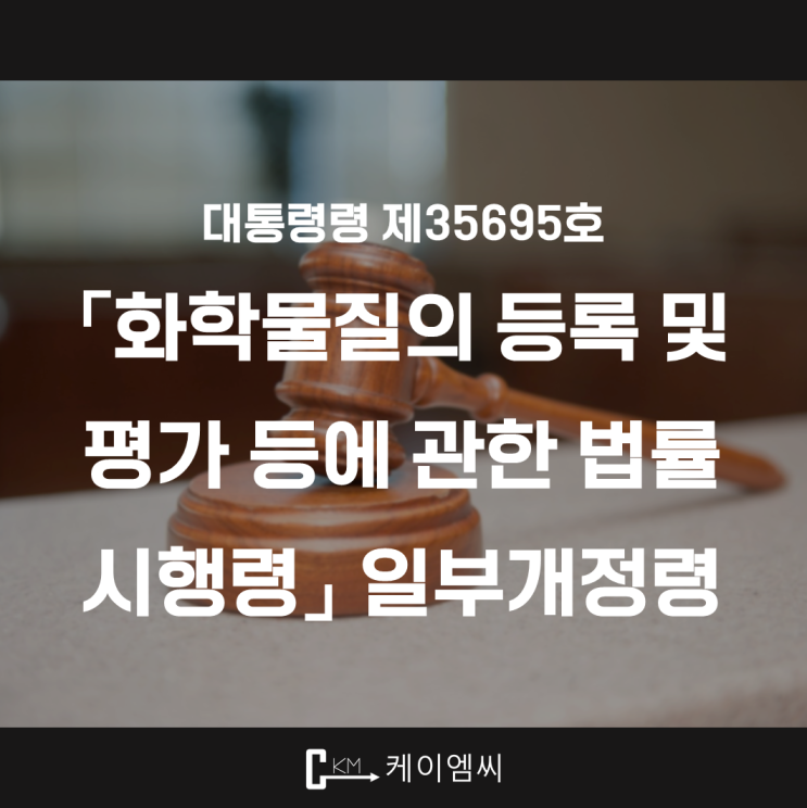  [ 주식회사 케이엠씨 ] 대통령령 제35695호 「화학물질의 등록 및 평가 등에 관한 법률 시행령」 일부개정령