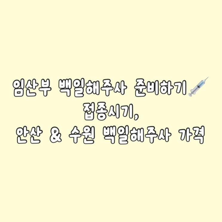  임산부 백일해주사 준비하기  | 접종시기부터 수원 & 안산 백일해주사 가격까지 | '부스트릭스'와 '아다셀' 차이점