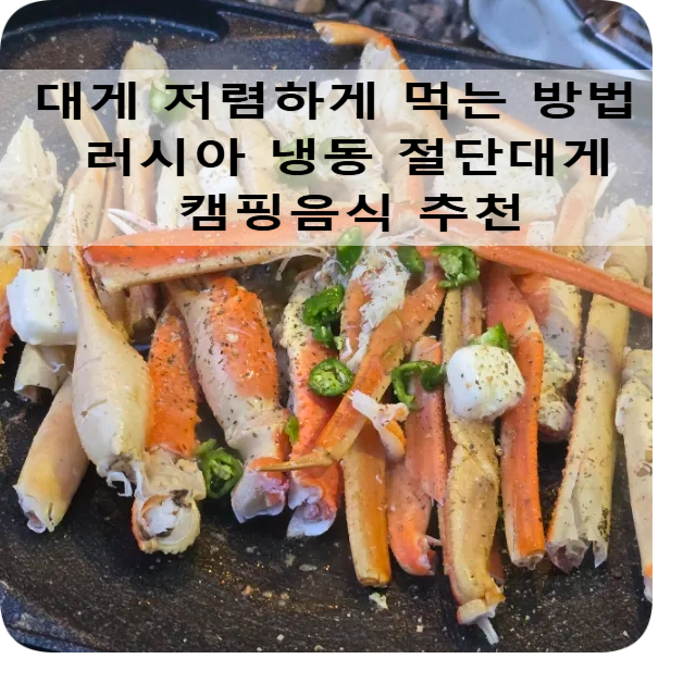 대게 저렴하게 먹는법 러시아 절단대게 섹션 캠핑요리 추천