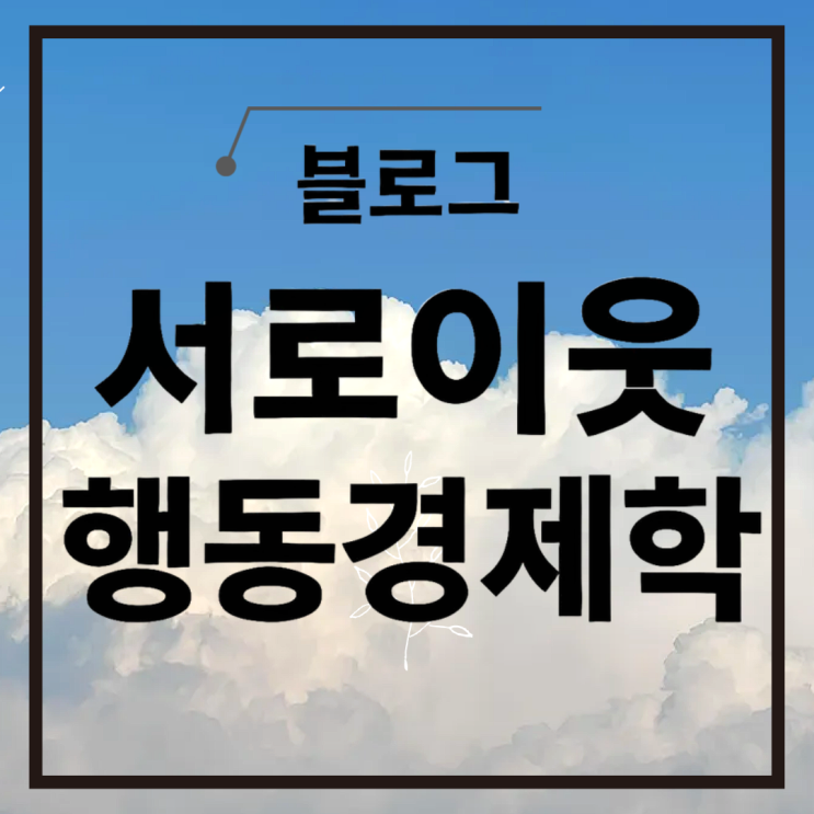  서로이웃 안 가면 손해? 블로거 행동경제학으로 본 네이버 블로그 성공 비결